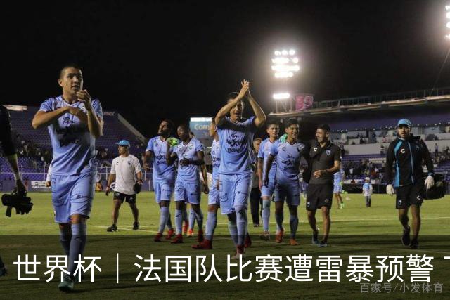 世界杯｜法国队比赛遭雷暴预警 下半场补水取消